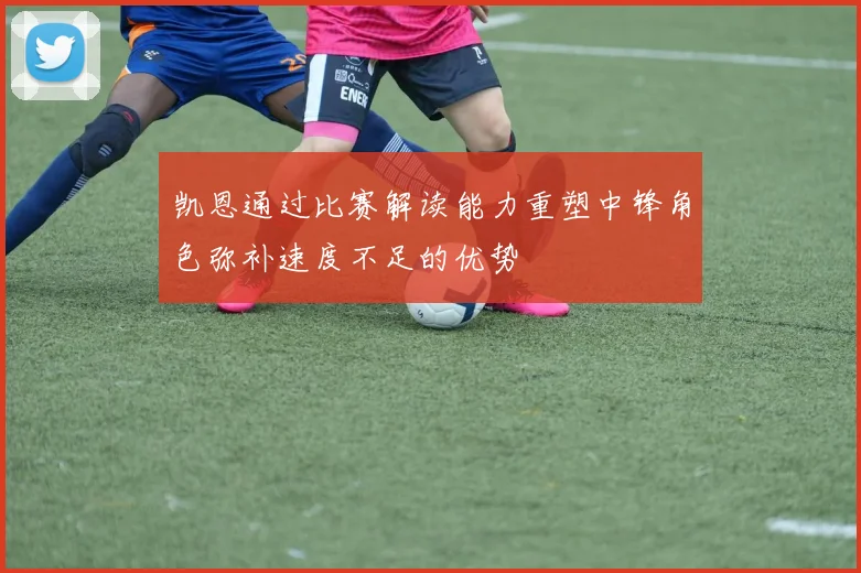 凯恩通过比赛解读能力重塑中锋角色弥补速度不足的优势